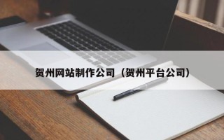 澄迈贺州网站制作公司（贺州平台公司）